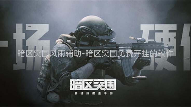 暗区突围风雨辅助-暗区突围免费开挂的软件