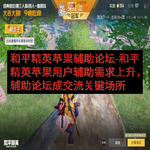 和平精英苹果辅助论坛-和平精英苹果用户辅助需求上升，辅助论坛成交流关键场所