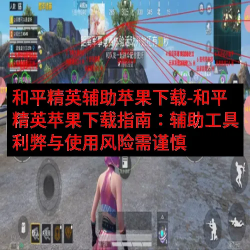 和平精英辅助苹果下载-和平精英苹果下载指南：辅助工具利弊与使用风险需谨慎