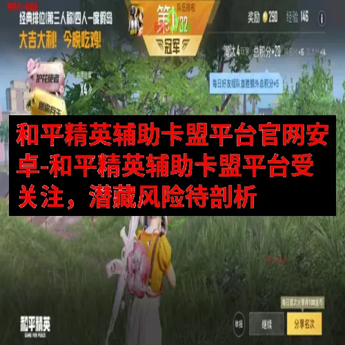 和平精英辅助卡盟平台官网安卓-和平精英辅助卡盟平台受关注，潜藏风险待剖析