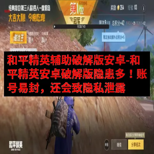 和平精英辅助破解版安卓-和平精英安卓破解版隐患多！账号易封，还会致隐私泄露