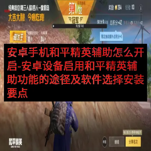 安卓手机和平精英辅助怎么开启-安卓设备启用和平精英辅助功能的途径及软件选择安装要点