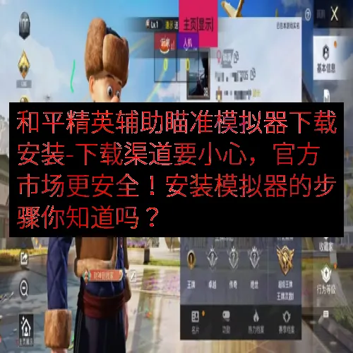 和平精英辅助瞄准模拟器下载安装-下载渠道要小心，官方市场更安全！安装模拟器的步骤你知道吗？