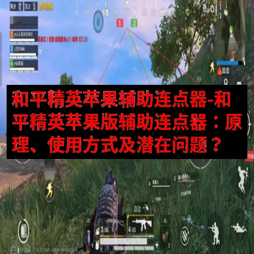 和平精英苹果辅助连点器-和平精英苹果版辅助连点器：原理、使用方式及潜在问题？