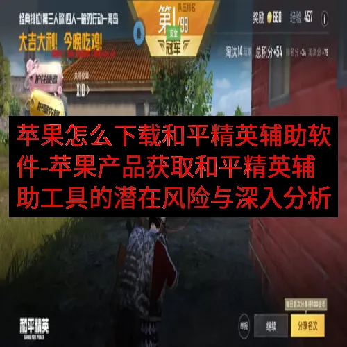 苹果怎么下载和平精英辅助软件-苹果产品获取和平精英辅助工具的潜在风险与深入分析