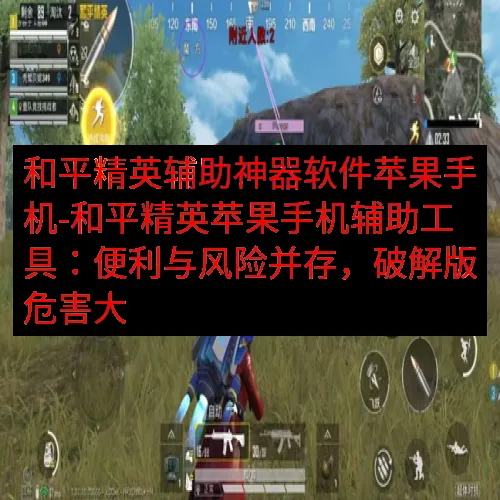 和平精英辅助神器软件苹果手机-和平精英苹果手机辅助工具：便利与风险并存，破解版危害大