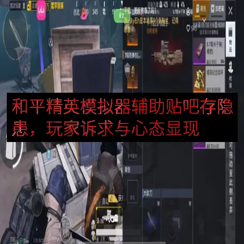 和平精英模拟器辅助贴吧存隐患，玩家诉求与心态显现