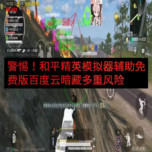 警惕！和平精英模拟器辅助免费版百度云暗藏多重风险
