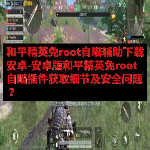和平精英免root自瞄辅助下载安卓-安卓版和平精英免root自瞄插件获取细节及安全问题？