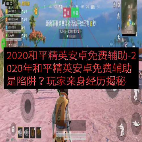 2020和平精英安卓免费辅助-2020年和平精英安卓免费辅助是陷阱？玩家亲身经历揭秘