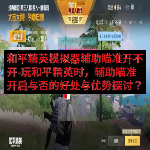和平精英模拟器辅助瞄准开不开-玩和平精英时，辅助瞄准开启与否的好处与优势探讨？