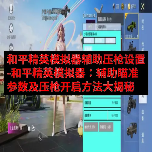 和平精英模拟器辅助压枪设置-和平精英模拟器：辅助瞄准参数及压枪开启方法大揭秘