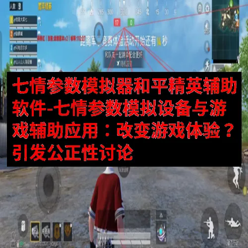七情参数模拟器和平精英辅助软件-七情参数模拟设备与游戏辅助应用：改变游戏体验？引发公正性讨论