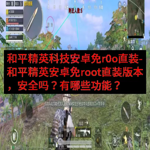 和平精英科技安卓免r0o直装-和平精英安卓免root直装版本，安全吗？有哪些功能？