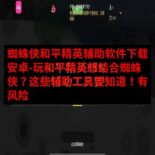 蜘蛛侠和平精英辅助软件下载安卓-玩和平精英想结合蜘蛛侠？这些辅助工具要知道！有风险