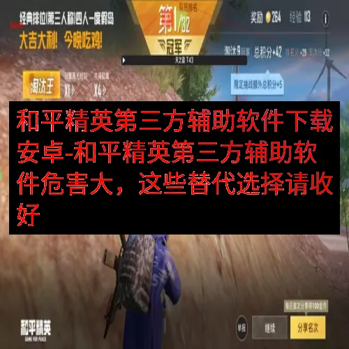 和平精英第三方辅助软件下载安卓-和平精英第三方辅助软件危害大，这些替代选择请收好