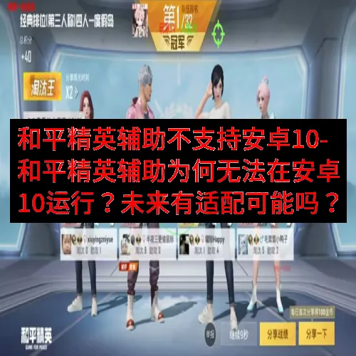 和平精英辅助不支持安卓10-和平精英辅助为何无法在安卓10运行？未来有适配可能吗？