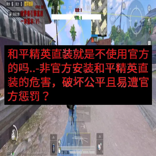 和平精英直装就是不使用官方的吗..-非官方安装和平精英直装的危害，破坏公平且易遭官方惩罚？