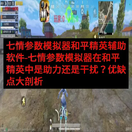 七情参数模拟器和平精英辅助软件-七情参数模拟器在和平精英中是助力还是干扰？优缺点大剖析