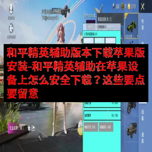 和平精英辅助版本下载苹果版安装-和平精英辅助在苹果设备上怎么安全下载？这些要点要留意