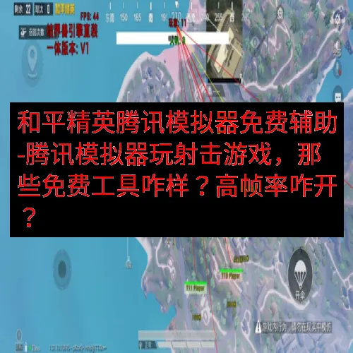 和平精英腾讯模拟器免费辅助-腾讯模拟器玩射击游戏，那些免费工具咋样？高帧率咋开？