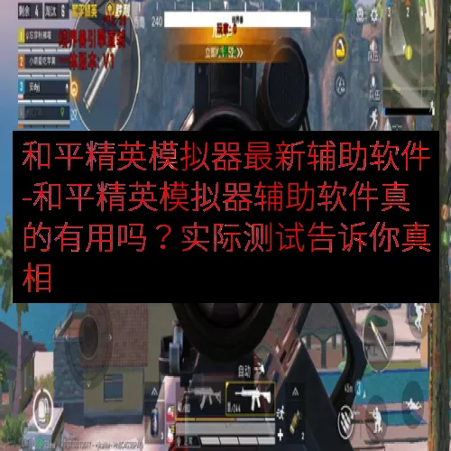 和平精英模拟器最新辅助软件-和平精英模拟器辅助软件真的有用吗？实际测试告诉你真相