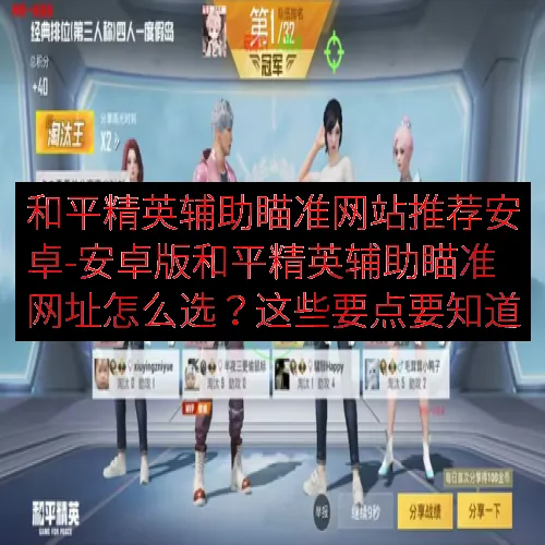 和平精英辅助瞄准网站推荐安卓-安卓版和平精英辅助瞄准网址怎么选？这些要点要知道