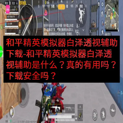 和平精英模拟器白泽透视辅助下载-和平精英模拟器白泽透视辅助是什么？真的有用吗？下载安全吗？